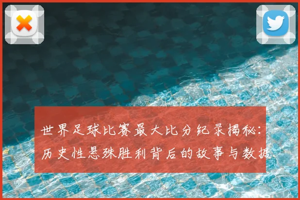 世界足球比赛最大比分纪录揭秘：历史性悬殊胜利背后的故事与数据深度解析