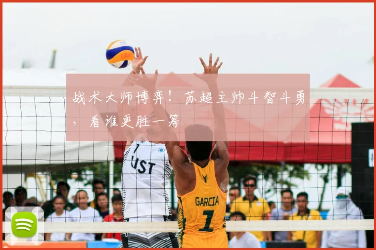 战术大师博弈！苏超主帅斗智斗勇，看谁更胜一筹