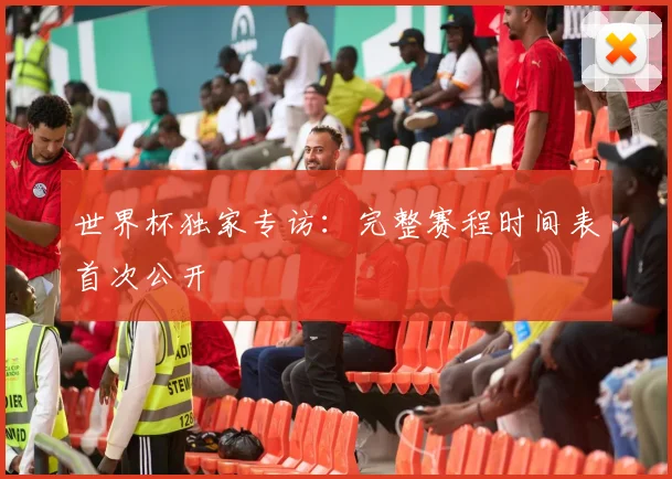 世界杯独家专访：完整赛程时间表首次公开