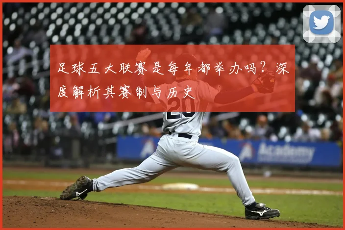 足球五大联赛是每年都举办吗?深度解析其赛制与历史