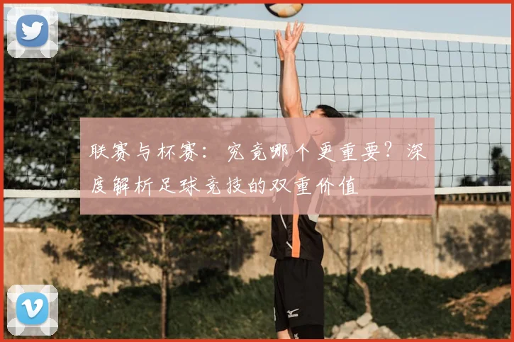 联赛与杯赛:究竟哪个更重要?深度解析足球竞技的双重价值