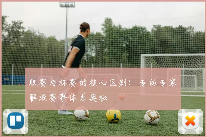 联赛与杯赛的核心区别:专访专家解读赛事体系奥秘