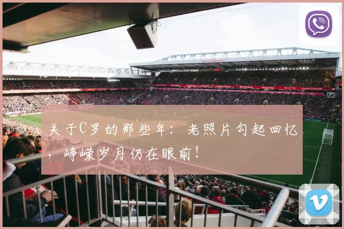 关于C罗的那些年:老照片勾起回忆,峥嵘岁月仍在眼前!