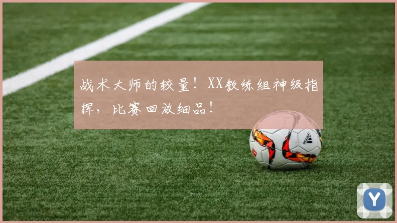 战术大师的较量!XX教练组神级指挥,比赛回放细品!
