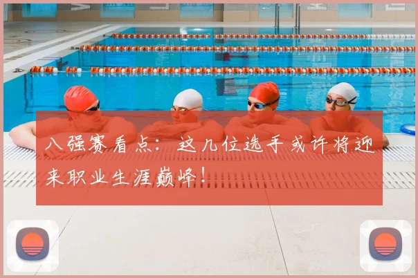 八强赛看点：这几位选手或许将迎来职业生涯巅峰！