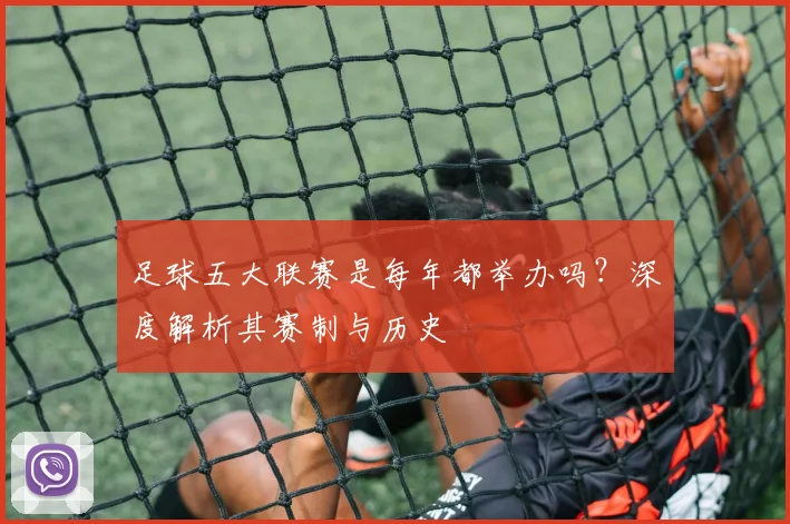 足球五大联赛是每年都举办吗？深度解析其赛制与历史